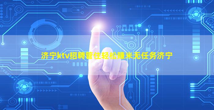 济宁ktv招聘管住轻松赚米无任务济宁